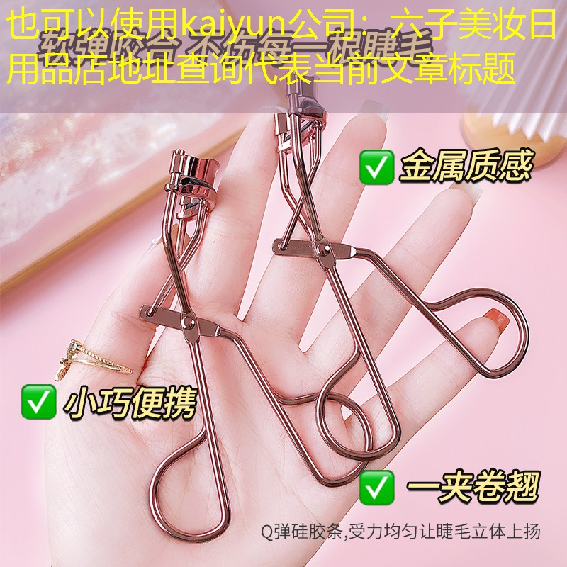 kaiyun公司：六子美妆日用品店地址查询