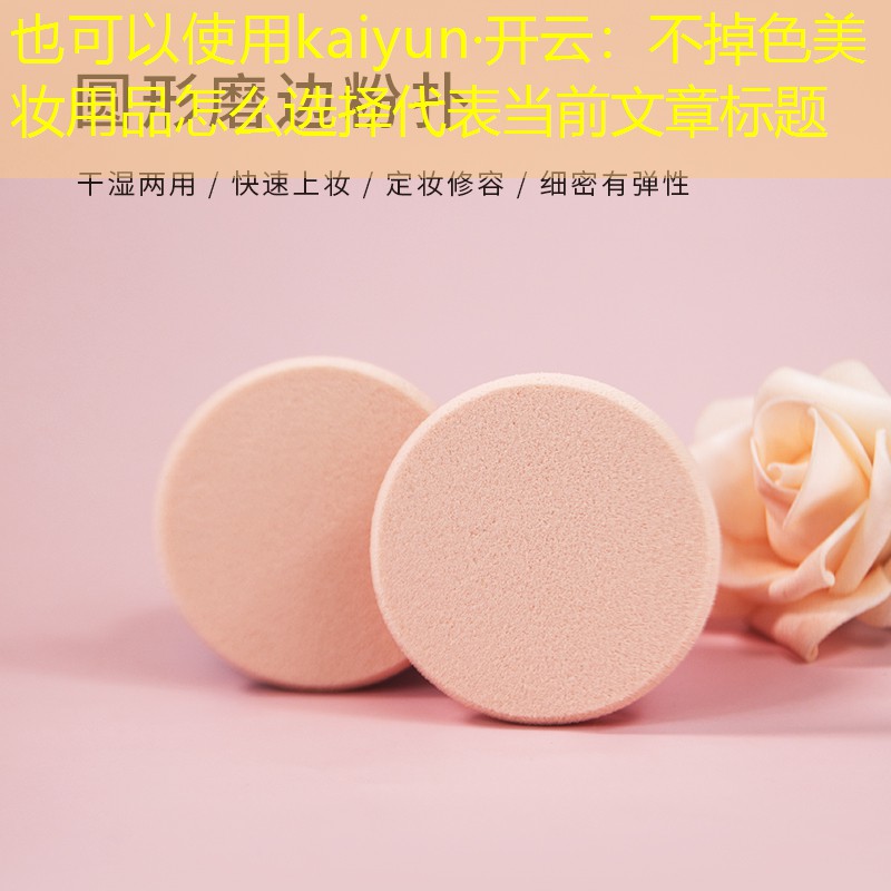 kaiyun·开云：不掉色美妆用品怎么选择