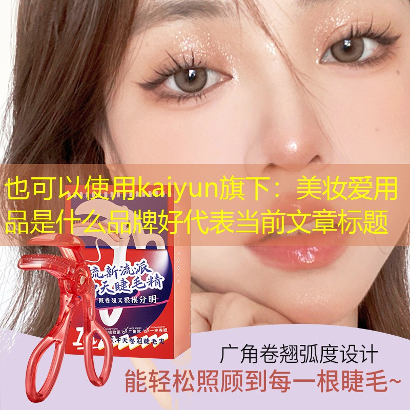 kaiyun旗下：美妆爱用品是什么品牌好