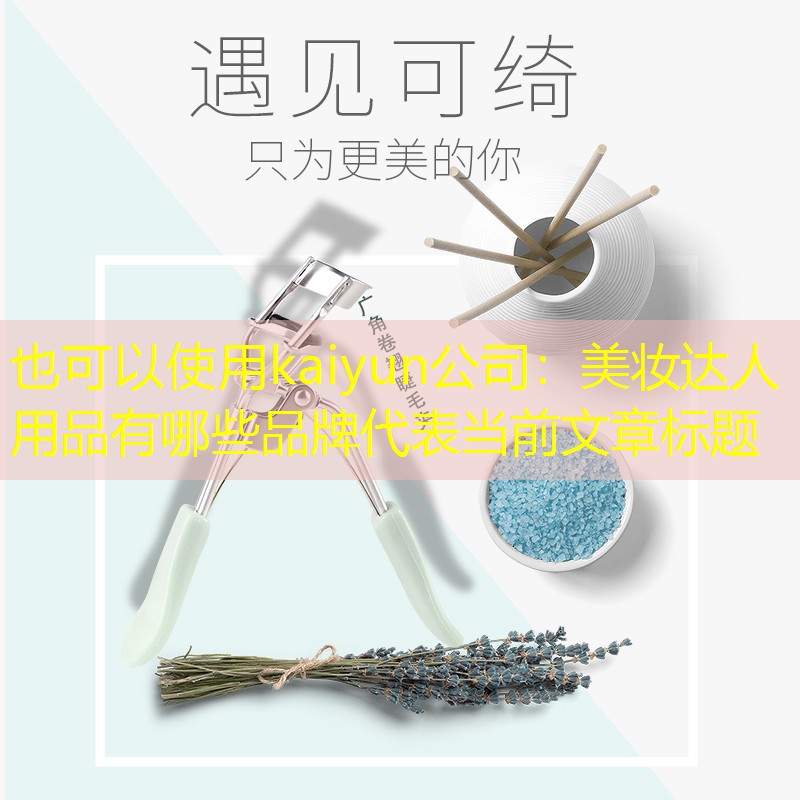 kaiyun公司：美妆达人用品有哪些品牌