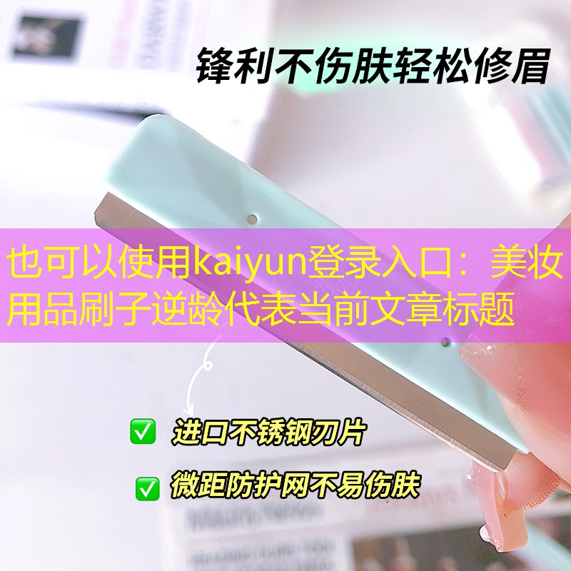 kaiyun登录入口：美妆用品刷子逆龄
